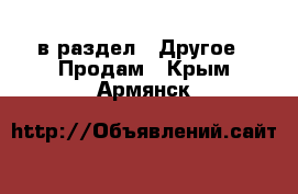  в раздел : Другое » Продам . Крым,Армянск